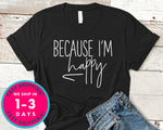 Because Im Happy T-Shirt - Funny Humor Shirt