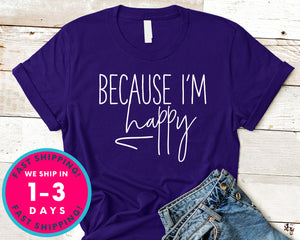 Because Im Happy T-Shirt - Funny Humor Shirt