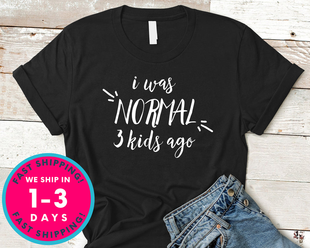 I Was Normal 3 Kids Ago Mom Dad T-Shirt - Funny Humor Shirt