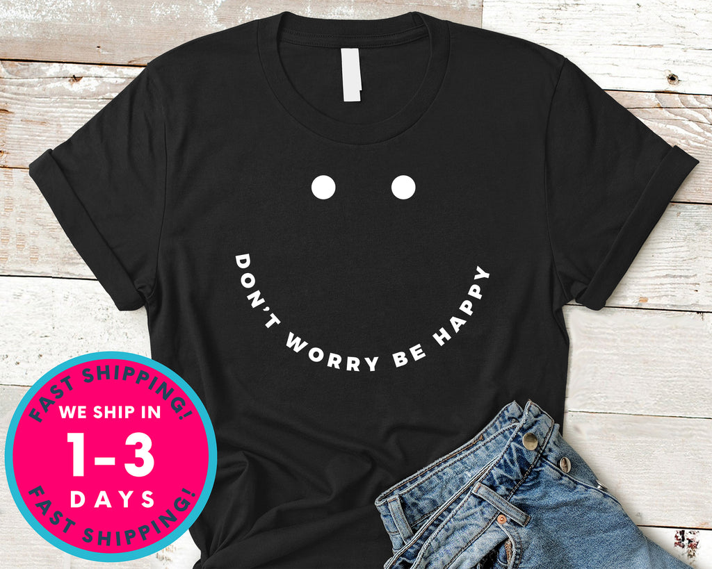 Dont Worry Be Happy T-Shirt - Funny Humor Shirt