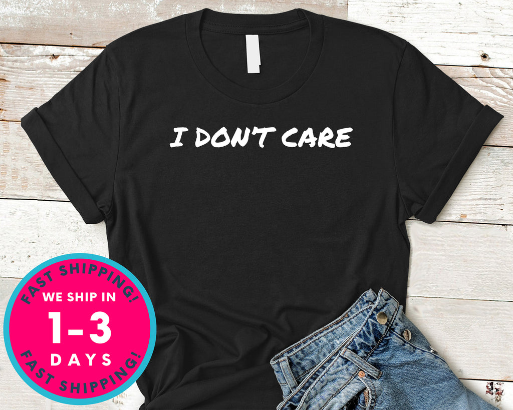 I Don't Care T-Shirt - Funny Humor Shirt