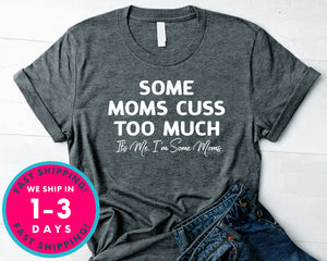 Some Moms Cuss Too Much T-Shirt - Funny Humor Shirt