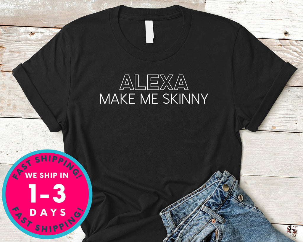 Alexa Make Me Skinny T-Shirt - Funny Humor Shirt