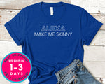 Alexa Make Me Skinny T-Shirt - Funny Humor Shirt