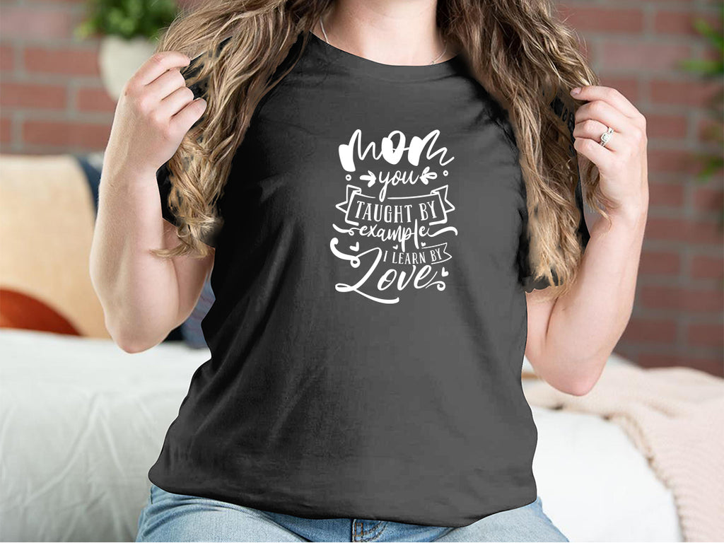 Mom You Taught By Example I Learn By Love Mother T-shirts